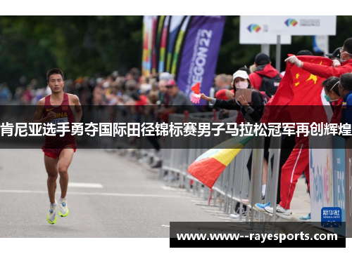 肯尼亚选手勇夺国际田径锦标赛男子马拉松冠军再创辉煌