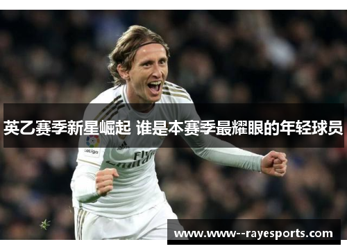 英乙赛季新星崛起 谁是本赛季最耀眼的年轻球员