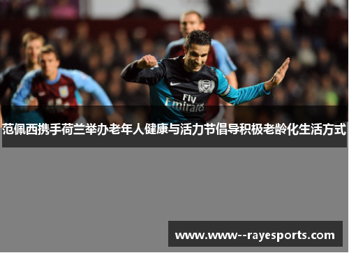 范佩西携手荷兰举办老年人健康与活力节倡导积极老龄化生活方式