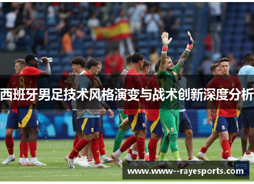 西班牙男足技术风格演变与战术创新深度分析