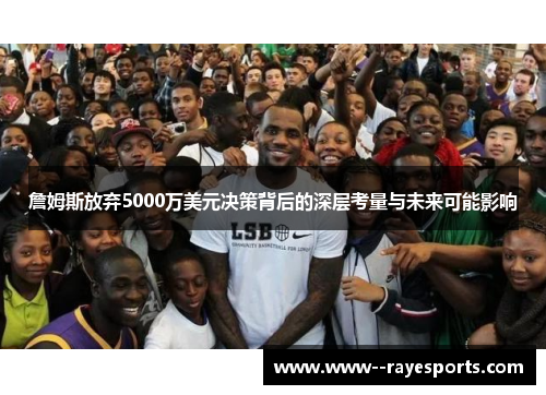 詹姆斯放弃5000万美元决策背后的深层考量与未来可能影响