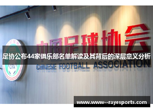 足协公布44家俱乐部名单解读及其背后的深层意义分析