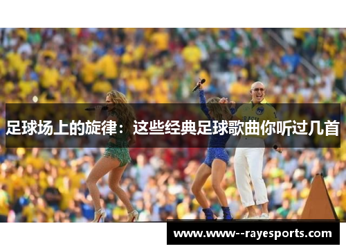 足球场上的旋律：这些经典足球歌曲你听过几首