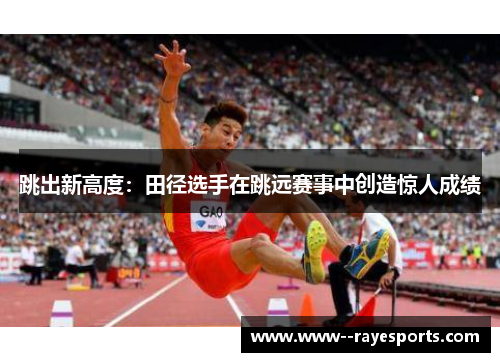 跳出新高度：田径选手在跳远赛事中创造惊人成绩