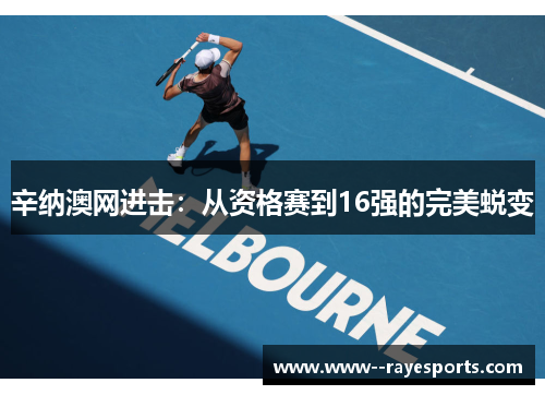 辛纳澳网进击：从资格赛到16强的完美蜕变