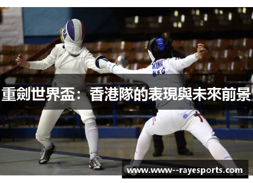重劍世界盃:香港隊的表現與未來前景 重劍世界盃:香港隊的表現與未來前景