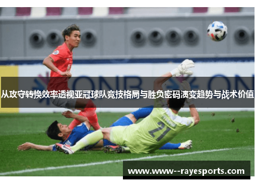 从攻守转换效率透视亚冠球队竞技格局与胜负密码演变趋势与战术价值