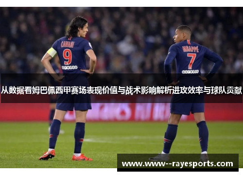 从数据看姆巴佩西甲赛场表现价值与战术影响解析进攻效率与球队贡献 从数据看姆巴佩西甲赛场表现价值与战术影响解析进攻效率与球队贡献