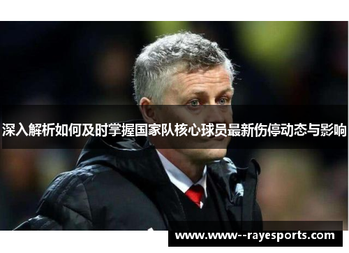 深入解析如何及时掌握国家队核心球员最新伤停动态与影响