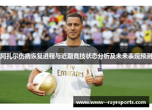 阿扎尔伤病恢复进程与近期竞技状态分析及未来表现预测