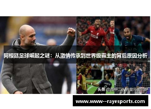 阿根廷足球崛起之谜：从激情传承到世界级霸主的背后原因分析