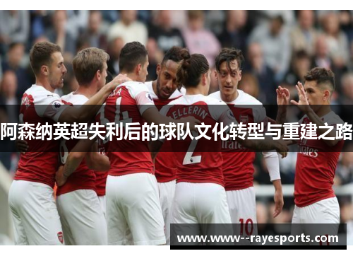 阿森纳英超失利后的球队文化转型与重建之路