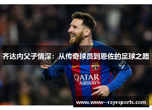 齐达内父子情深：从传奇球员到恩佐的足球之路