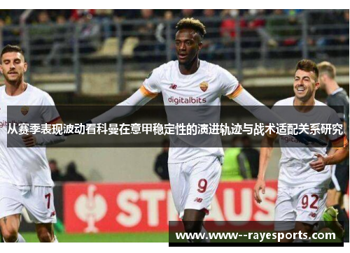 从赛季表现波动看科曼在意甲稳定性的演进轨迹与战术适配关系研究