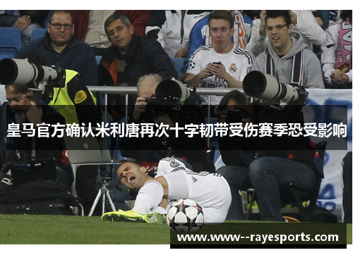 皇马官方确认米利唐再次十字韧带受伤赛季恐受影响