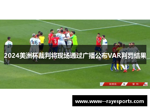2024美洲杯裁判将现场通过广播公布VAR判罚结果 2024美洲杯裁判将现场通过广播公布VAR判罚结果