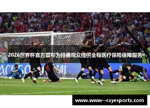 2026世界杯官方宣布为持票观众提供全程医疗保险保障服务