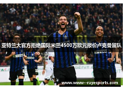 亚特兰大官方拒绝国际米兰4500万欧元报价卢克曼留队 亚特兰大官方拒绝国际米兰4500万欧元报价卢克曼留队