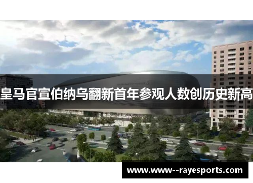皇马官宣伯纳乌翻新首年参观人数创历史新高