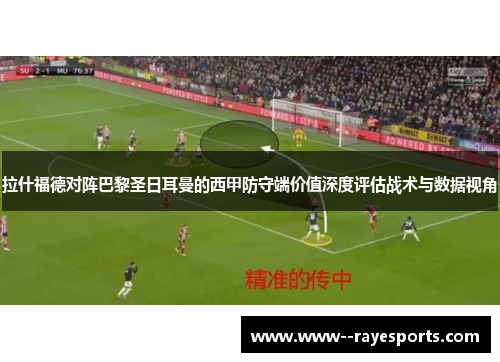拉什福德对阵巴黎圣日耳曼的西甲防守端价值深度评估战术与数据视角 拉什福德对阵巴黎圣日耳曼的西甲防守端价值深度评估战术与数据视角
