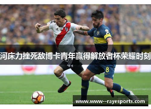 河床力挫死敌博卡青年赢得解放者杯荣耀时刻 河床力挫死敌博卡青年赢得解放者杯荣耀时刻