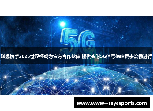 联想携手2026世界杯成为官方合作伙伴 提供实时5G信号保障赛事流畅进行