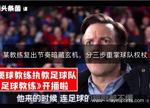 某教练复出节奏暗藏玄机,分三步重掌球队权杖 某教练复出节奏暗藏玄机,分三步重掌球队权杖