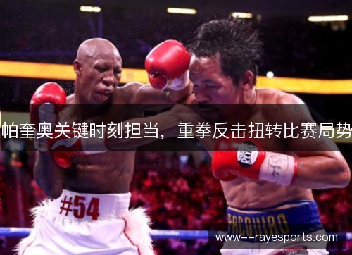 帕奎奥关键时刻担当,重拳反击扭转比赛局势 帕奎奥关键时刻担当,重拳反击扭转比赛局势